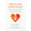 Reclaim Compassion: The Adoptive Parent's Guide to Overcoming Blocked Care with Neuroscience and Faith - Paperback