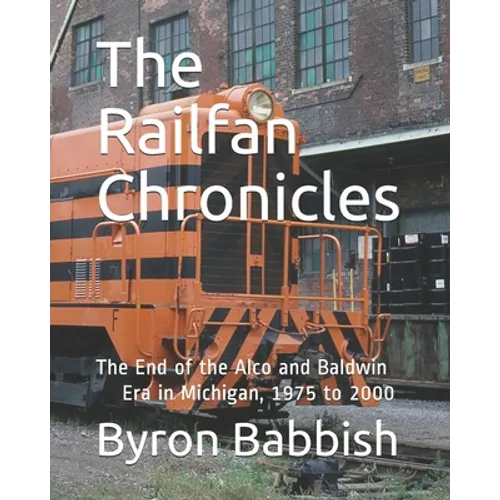 The Railfan Chronicles: The End of the Alco and Baldwin Era in Michigan, 1975 to 2000 - Paperback