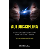 Autodisciplina: Ganar autoconfianza y fuerza de voluntad para alcanzar todas tus metas y motivación (Todo lo que necesitas para cumplir tus sueños) - Paperback