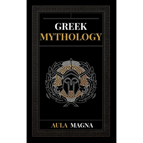 Greek Mythology: The Myths of Ancient Greece from the Origin of the Cosmos and the Appearance of the Titans to the Time of Gods and Men. Invincible He - Hardcover