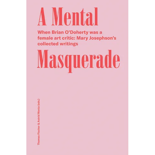 A Mental Masquerade: When Brian O'Doherty Was a Female Art Critic: Mary Josephson's Collected Writings - Paperback