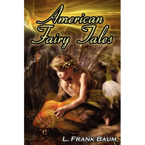 American Fairy Tales: From the Author of the Wizard of Oz, L. Frank Baum, Comes 12 Legendary Fables, Fantasies, and Folk Tales - Paperback