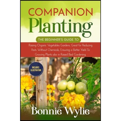 Companion Planting: The Beginner's Guide to Raising Organic Vegetables Gardens. Great for Reducing Pests Without Chemicals, Ensuring a Bet - Paperback