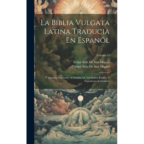 La Biblia Vulgata Latina Traducia En Espanõl: Y Anotada Conforme Al Sentido De Los Santos Padres, Y Expositores Cathòlicos; Volume 12 - Hardcover