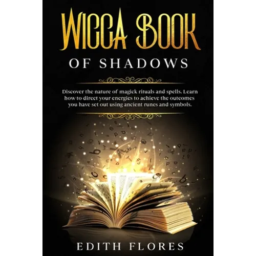 Wicca, Book of Shadows: Discover the Nature of Magic Rituals and Spells. Learn how to Direct your Energies to Achieve the Outcomes you have se - Paperback