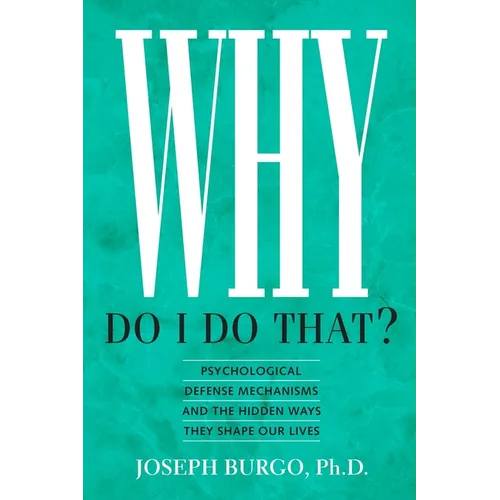 Why Do I Do That?: Psychological Defense Mechanisms and the Hidden Ways They Shape Our Lives - Paperback