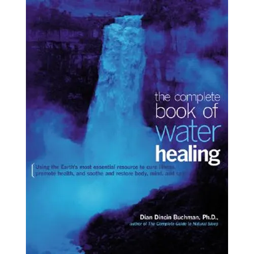 The Complete Book of Water Healing: Using the Earth's Most Essential Resource to Cure Illness, Promote Health, and Soothe and Restore Body, Mind, and - Paperback