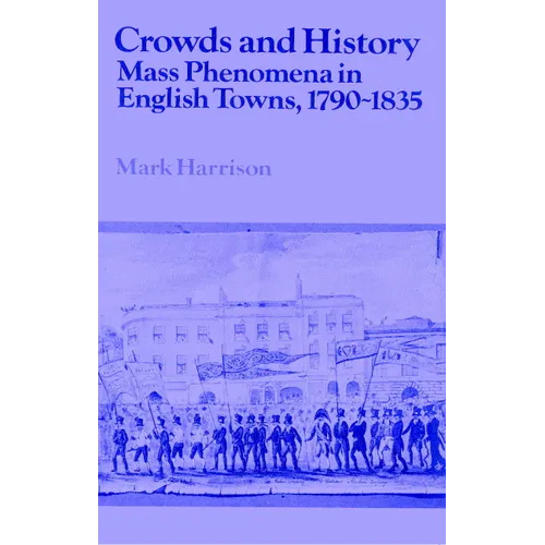 Crowds and History: Mass Phenomena in English Towns, 1790 1835 - Paperback