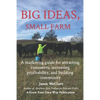 Big Ideas, Small Farm: A marketing guide for attracting customers, increasing profitability, and building community. - Paperback