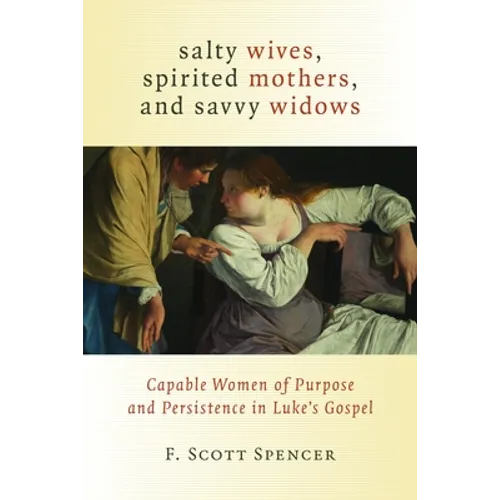 Salty Wives, Spirited Mothers, and Savvy Widows: Capable Women of Purpose and Persistence in Luke's Gospel - Paperback
