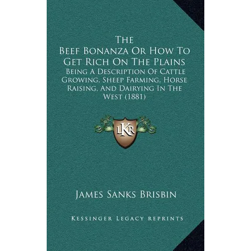 The Beef Bonanza Or How To Get Rich On The Plains: Being A Description Of Cattle Growing, Sheep Farming, Horse Raising, And Dairying In The West (1881 - Hardcover
