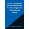 Northern Nut Growers Association Report of the Proceedings at the Fifteenth Annual Meeting; New York City, September 3, 4 and 5, 1924 - Paperback