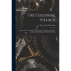 The Colonial Village: a Reproduction of Early American Life in the Thirteen Colonies: a Guide to the Buildings of Historical Interest - Paperback