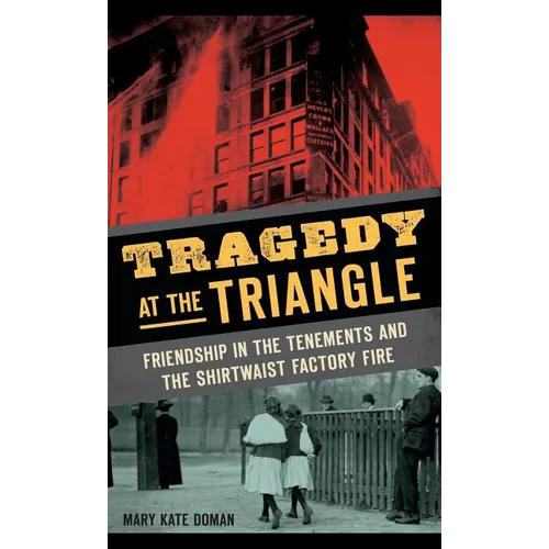 Tragedy at the Triangle: Friendship in the Tenements and the Shirtwaist Factory Fire - Hardcover