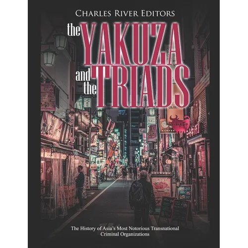 The Yakuza and the Triads: The History of Asia's Most Notorious Transnational Criminal Organizations - Paperback