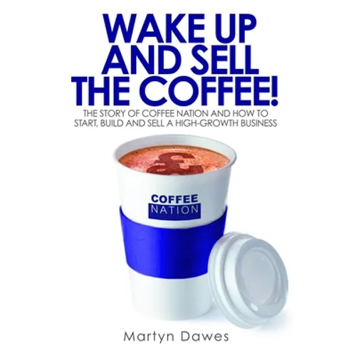Wake Up and Sell the Coffee!: The Story of Coffee Nation, or How to Start, Build and Sell a High-Growth Business - Paperback