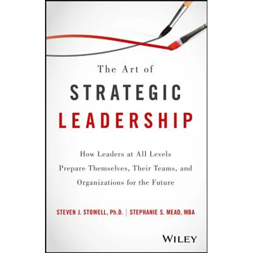 The Art of Strategic Leadership: How Leaders at All Levels Prepare Themselves, Their Teams, and Organizations for the Future - Hardcover