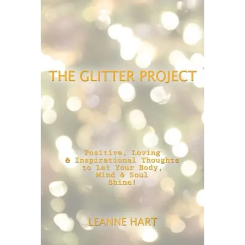 The Glitter Project: Positive, Loving & Inspirational Thoughts to Let Your Body, Mind & Soul Shine! - Paperback
