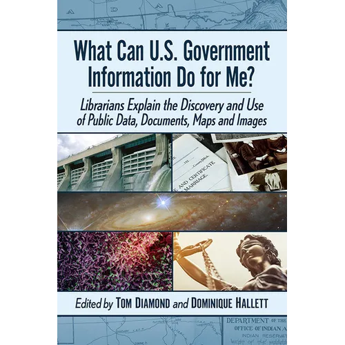 What Can U.S. Government Information Do for Me?: Librarians Explain the Discovery and Use of Public Data, Documents, Maps and Images - Paperback
