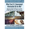 What Can U.S. Government Information Do for Me?: Librarians Explain the Discovery and Use of Public Data, Documents, Maps and Images - Paperback