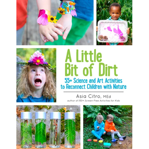 A Little Bit of Dirt: 55+ Science and Art Activities to Reconnect Children with Nature - Paperback