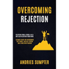 Overcoming Rejection: Rejection From A Crush, An Ex And Also Rejection From Work (Ultimate Guide For Overcoming Self-doubt, Low Self-esteem And Living - Paperback