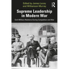 Supreme Leadership in Modern War: Civil-Military Relations During Competition and War - Paperback