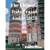 The Ultimate Italy Travel Guide 2023: A Complete Itinerary For Exploring Italian Cities And Towns. - Paperback