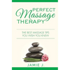 Perfect Massage Therapy: The Best Massage Tips You Wish You Knew - Paperback