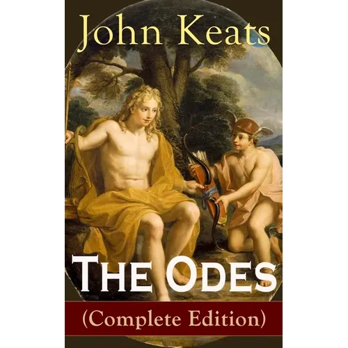 The Odes (Complete Edition): Ode on a Grecian Urn + Ode to a Nightingale + Ode to Apollo + Ode to Indolence + Ode to Psyche + Ode to Fanny + Ode to Me - Paperback