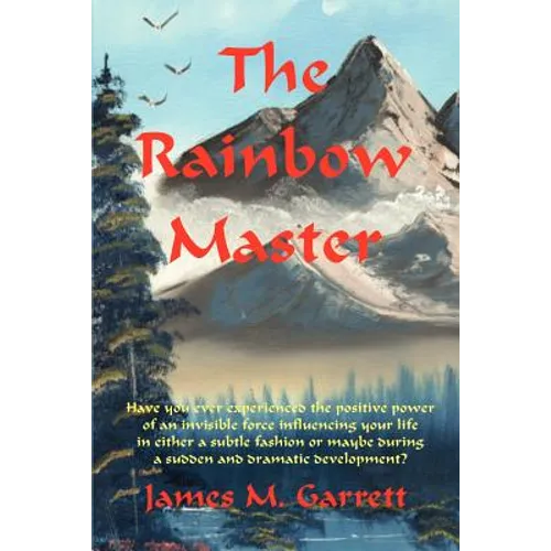 The Rainbow Master: Have You Ever Experienced the Positive Power of an Invisible Force Influencing Your Life in Either a Subtle Fashion or - Paperback