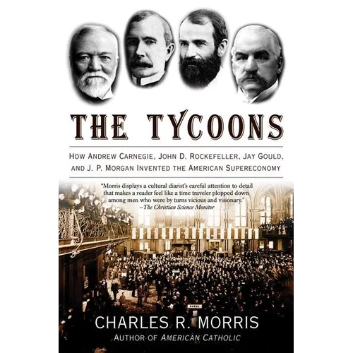 The Tycoons: How Andrew Carnegie, John D. Rockefeller, Jay Gould, and J. P. Morgan Invented the American Supereconomy - Paperback