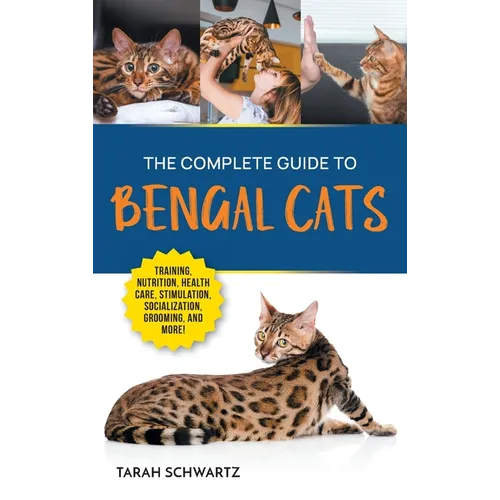 The Complete Guide to Bengal Cats: Training, Nutrition, Health Care, Mental Stimulation, Socialization, Grooming, and Loving Your New Bengal Cat - Hardcover