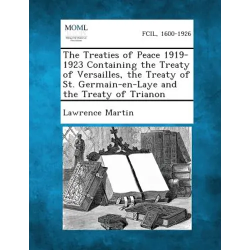 The Treaties of Peace 1919-1923 Containing the Treaty of Versailles, the Treaty of St. Germain-En-Laye and the Treaty of Trianon - Paperback