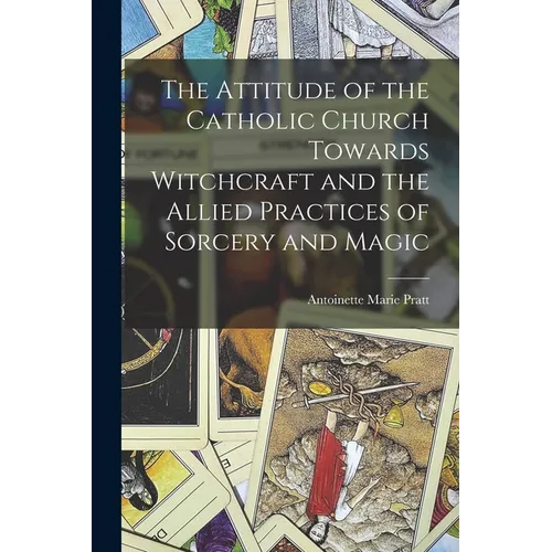 The Attitude of the Catholic Church Towards Witchcraft and the Allied Practices of Sorcery and Magic - Paperback