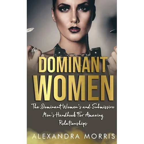 Dominant Women: The Dominant Women's and Submissive Men's Handbook For Amazing Relationships - Paperback