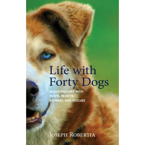Life with Forty Dogs: Misadventures with Runts, Rejects, Retirees, and Rescues - Hardcover