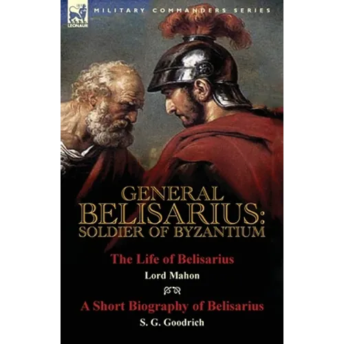 General Belisarius: Soldier of Byzantium-The Life of Belisarius by Lord Mahon (Philip Henry Stanhope) With a Short Biography of Belisarius by S. G. Go - Paperback