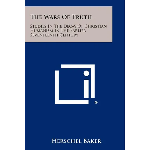 The Wars of Truth: Studies in the Decay of Christian Humanism in the Earlier Seventeenth Century - Paperback