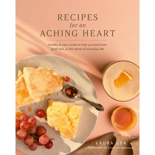 Recipes for an Aching Heart: Healthy & Easy Meals to Help You Heal from Grief, Loss, or the Stress of Everyday Life - Paperback