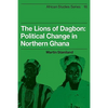 The Lions of Dagbon: Political Change in Northern Ghana - Paperback