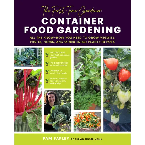 The First-Time Gardener: Container Food Gardening: All the Know-How You Need to Grow Veggies, Fruits, Herbs, and Other Edible Plants in Pots - Paperback