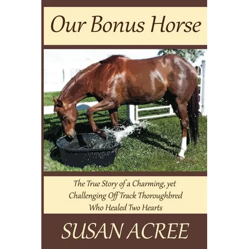 Our Bonus Horse: The True Story of a Charming, yet Challenging Off Track Thoroughbred Who Healed Two Hearts - Paperback