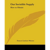 Our Invisible Supply: How to Obtain - Paperback