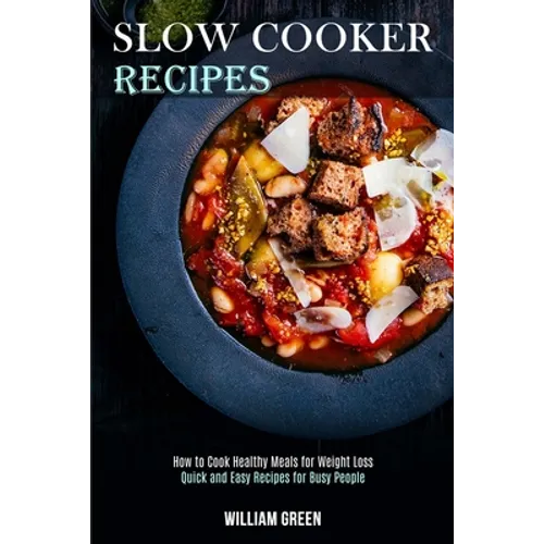 Slow Cooker Recipes: How to Cook Healthy Meals for Weight Loss (Quick and Easy Recipes for Busy People) - Paperback