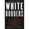 White Borders: The History of Race and Immigration in the United States from Chinese Exclusion to the Border Wall - Hardcover