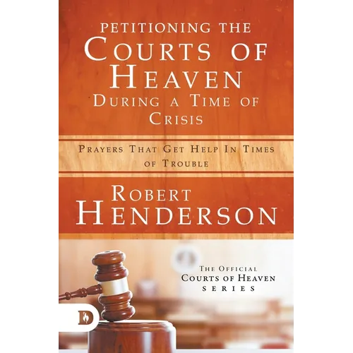 Petitioning the Courts of Heaven During Times of Crisis: Prayers That Get Help in Times of Trouble - Paperback