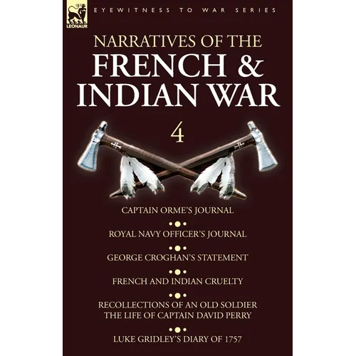 Narratives of the French and Indian War: 4-Captain Orme's Journal, Royal Navy Officer's Journal, George Croghan's Statement, French and Indian Cruelty - Paperback