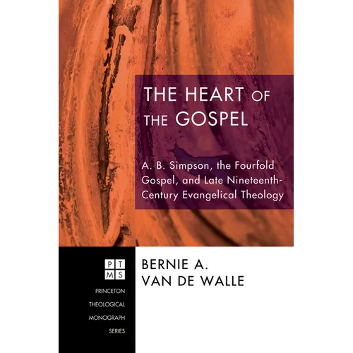 The Heart of the Gospel: A. B. Simpson, the Fourfold Gospel, and Late Nineteenth-Century Evangelical Theology - Paperback