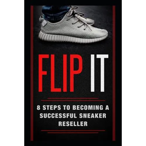 Flip It: 8 Steps to Becoming a Successful Sneaker Reseller - Paperback